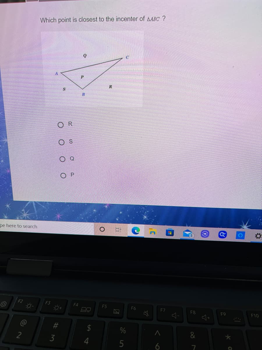 Which point is closest to the incenter of AABC ?
C
O R
O P
pe here to search
F2
F3
F4
F5
F6
F7
F8
F9
F10
%23
%
2
3
5
6
%24
