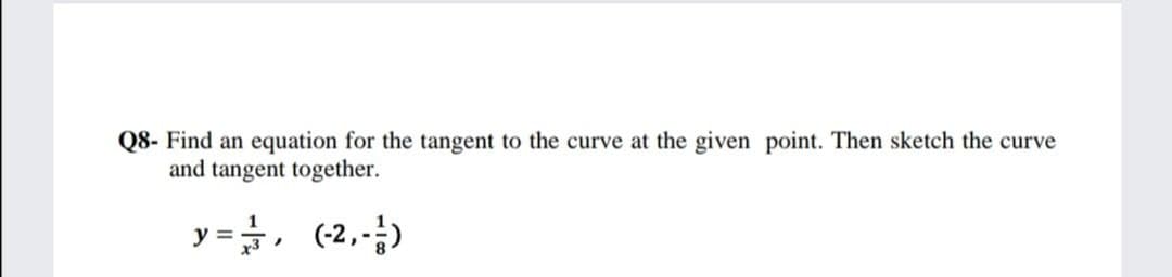 Q8- Find an equation for the tangent to the curve at the given point. Then sketch the curve
and tangent together.
y =,
(-2,--)
