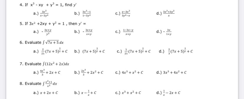 4. If x - xy + y = 1, find y
3x2
a.)
x-3y2
3x²-1
b.)
1-3y2
c.)
d.) 3y"
3y2.
5. If 3x? +2xy + y? = 1, then y =
a.) -
3x+y
1-3x-y
b.)
c.)
d.) - 프
x+y
x+y
1+y
6. Evaluate s V7x+5 dx
a.) (7x + 5) +c b.) (7x + 5) +C
c.) #(7x + 5) +c
d.) (7x + 5) + c
7. Evaluate S(12x² + 2x)dx
a.) + 2x +C
b.) + 2r* + C
c.) 4x² +x² + C
d.) 3x + 4x? + C
8. Evaluate fdx
a.) x+ 2x + C
b.) x -+C
c.) x² + x² +C
d.)- 2x +C
