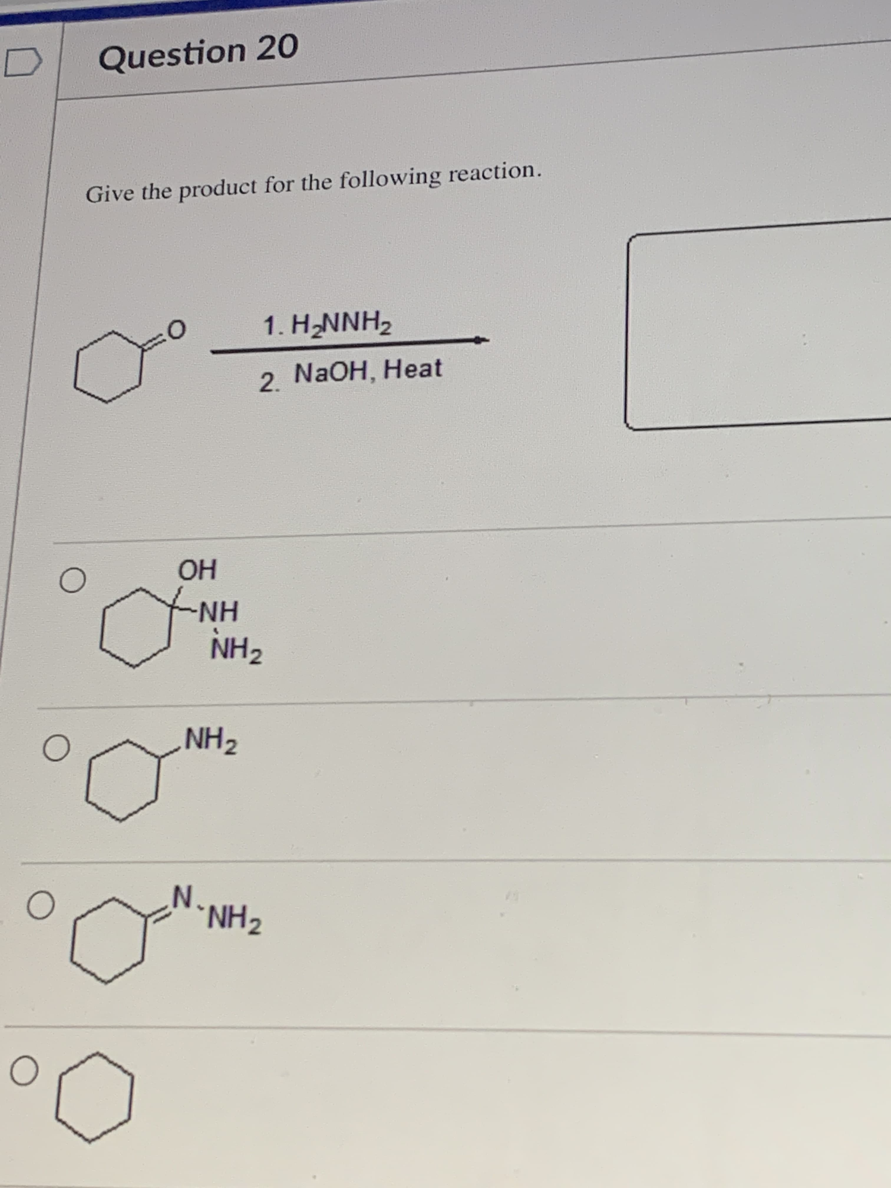 Give the product for the following reaction.
1. H2NNH2
2 N2OH, Heat
OH
NH
NH2
NH2
N.
