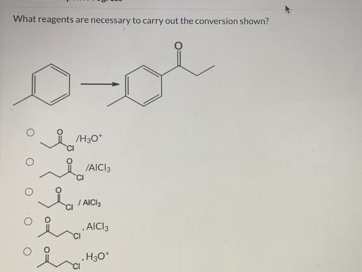 What reagents are necessary to carry out the conversion shown?
/H3O*
CI
/AICI3
CI
/ AICI3
, AICI3
