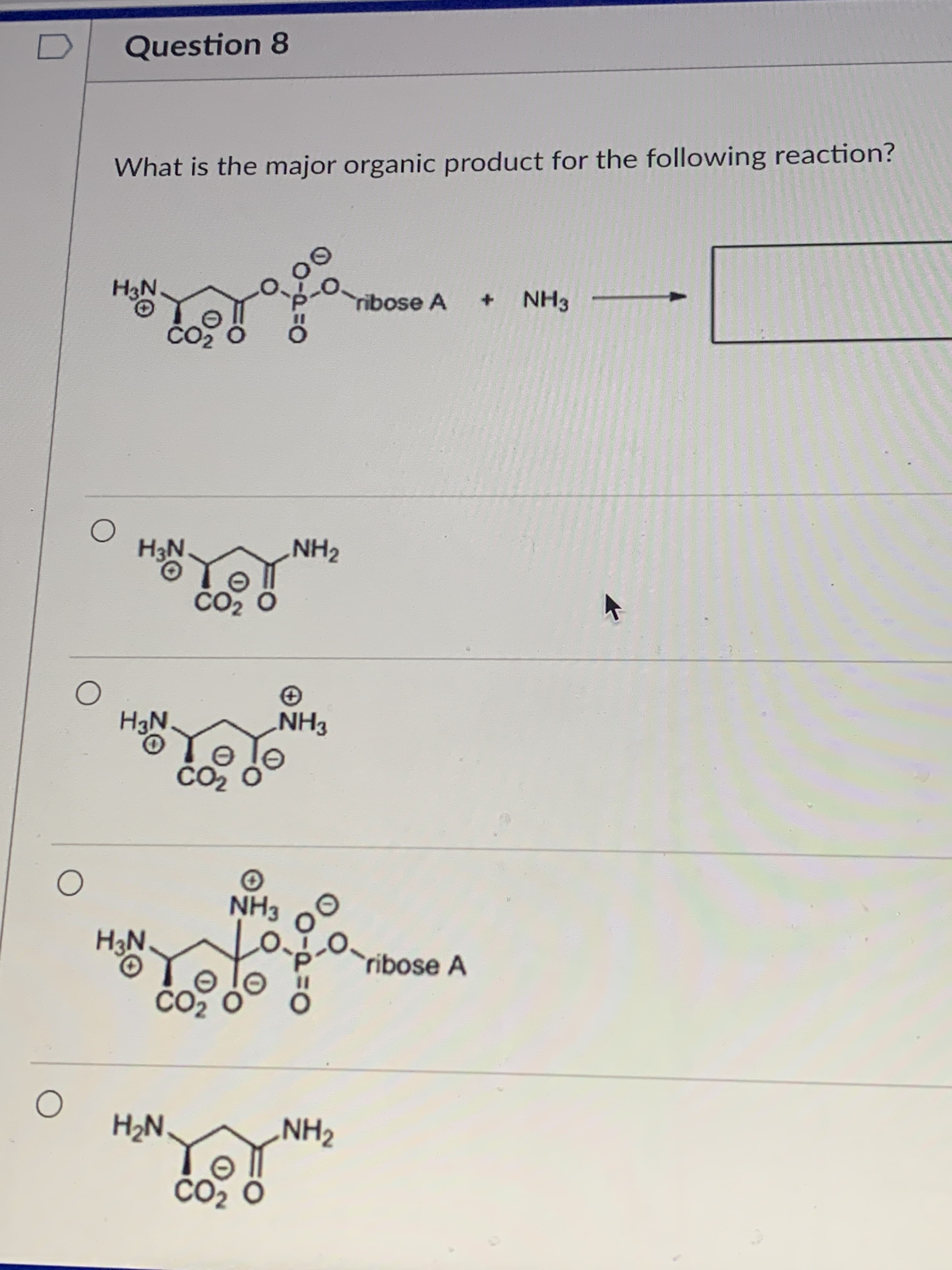 What is the major organic product for the following reaction?
H3N.
ribose A
NH3
ČO2
