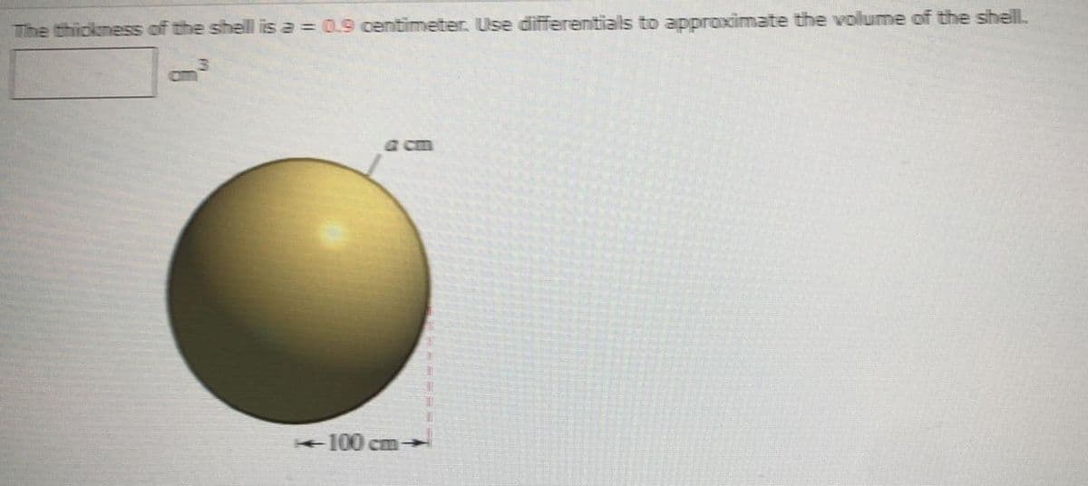 The thickness of the shell is a = 0.9 centimeter. Use differentials to approximate the volume of the shell.
3.
om
acm
+100 cm

