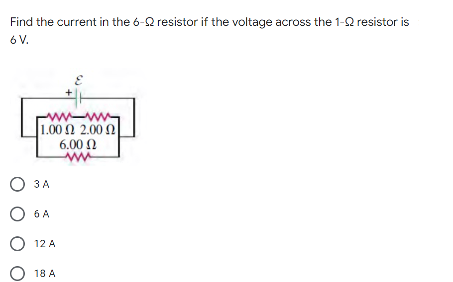 Find the current in the 6-Q resistor if the voltage across the 1-2 resistor is
6 V.
E
ww-ww
1.00 Ω 2.00 Ω
6.00 N
ЗА
O 6 A
O 12 A
18 A
