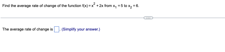 Find the average rate of change of the function f(x)=x² + 2x from x₁ = 5 to x₂ = 6.
The average rate of change is
(Simplify your answer.)