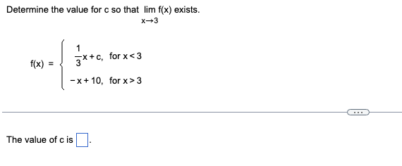 Determine the value for c so that lim f(x) exists.
X-3
1
f(x) =
3x+c, for x<3
-x+10, for x>3
The value of c is