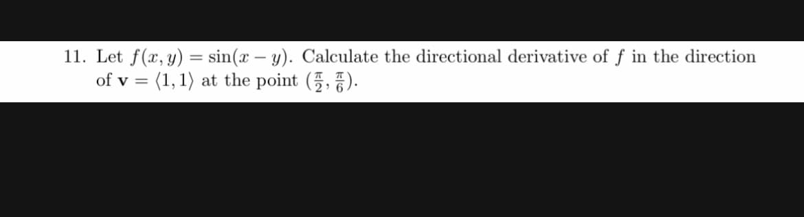 11. Let f(x, y) = sin(x – y). Calculate the directional derivative of f in the direction
of v = (1, 1) at the point (5, 5).
|3D
