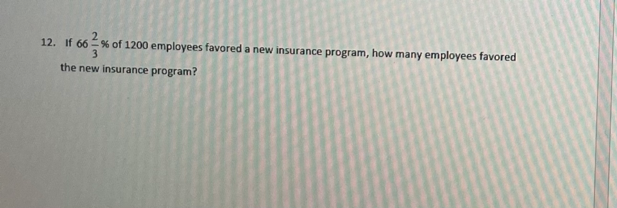 12. If 66 % of 1200 employees favored a new insurance program, how many employees favored
3
the new insurance program?