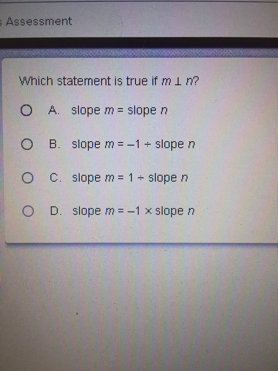 s Assessment
Which statement is true if min?
A. slope m = slope n
O B. slopem= -1 slopen
C. slope m = 1- slope n
D. slope m -1 x slope n
%3D

