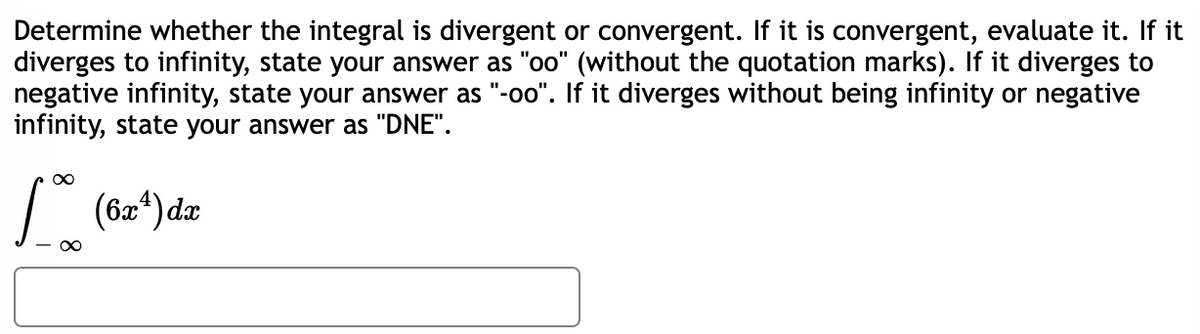 Determine whether the integral is divergent or convergent. If it is convergent, evaluate it. If it
diverges to infinity, state your answer as "oo" (without the quotation marks). If it diverges to
negative infinity, state your answer as "-oo". If it diverges without being infinity or negative
infinity, state your answer as "DNE".
| (6a*) da

