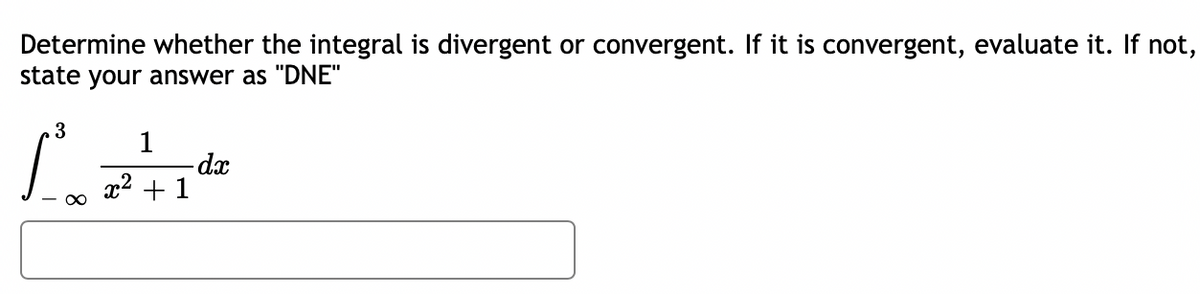 Determine whether the integral is divergent or convergent. If it is convergent, evaluate it. If not,
state your answer as "DNE"
3
1
- dx
x² + 1
