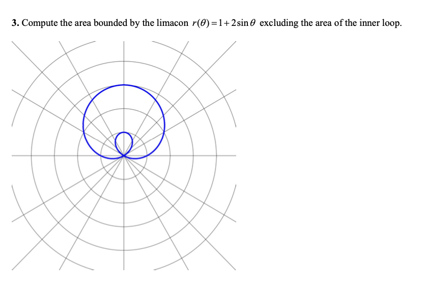 3. Compute the area bounded by the limacon r(0) =1+2sin 0 excluding the area of the inner loop.
