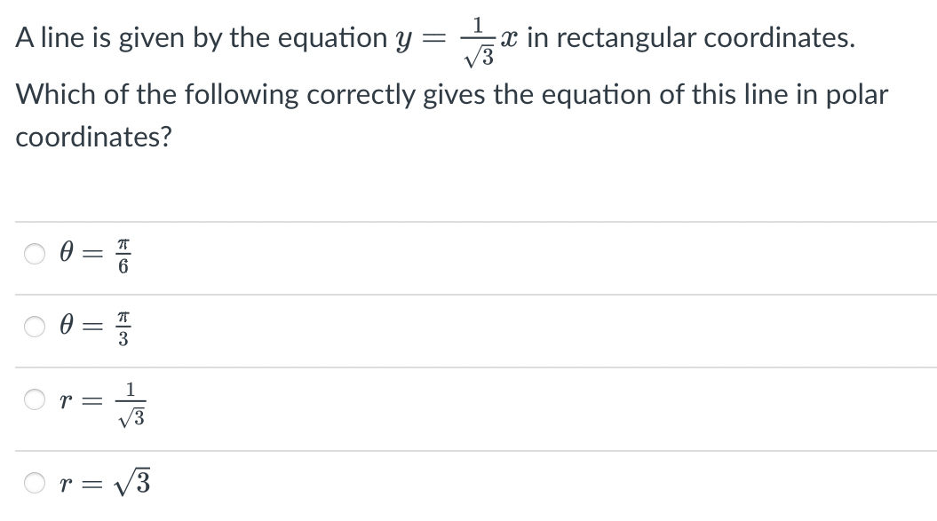 A line is given by the equation y =
x in rectangular coordinates.
V3
Which of the following correctly gives the equation of this line in polar
coordinates?
6.
3
1
r =
V3
O r= V3
||
||
