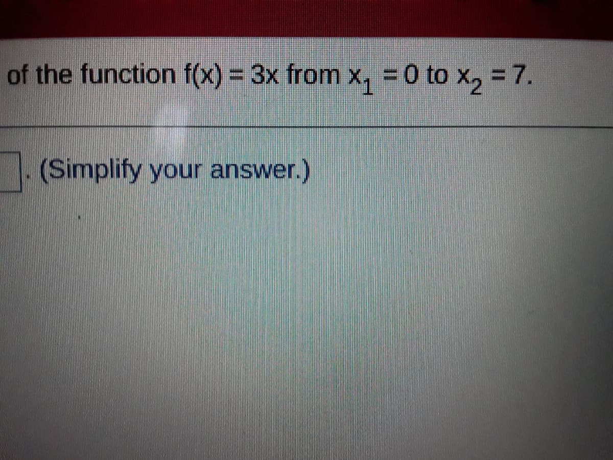 of the function f(x) = 3x from x, =0 to x, =7.
(Simplify your answer.)
