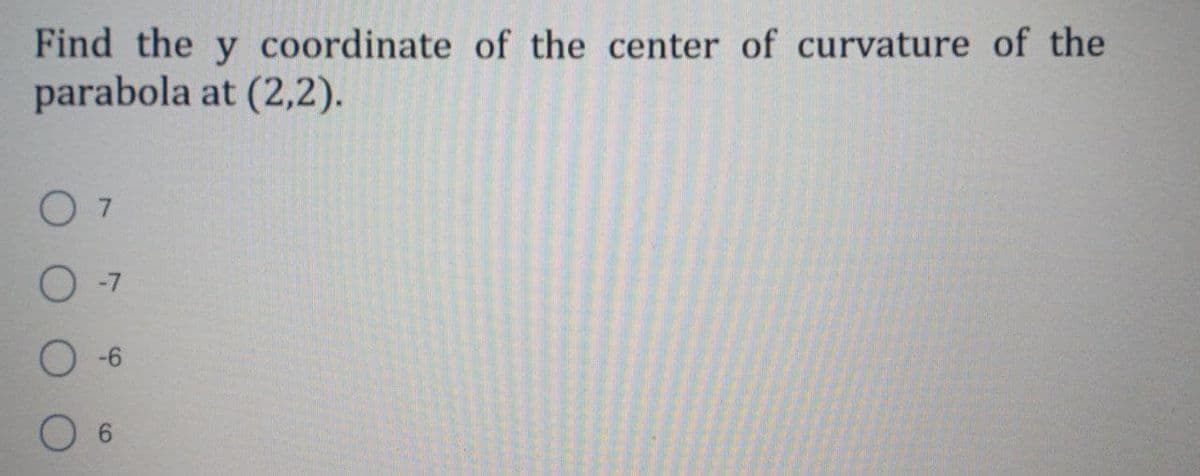 Find the y coordinate of the center of curvature of the
parabola at (2,2).
O 7
O -7
O 6
