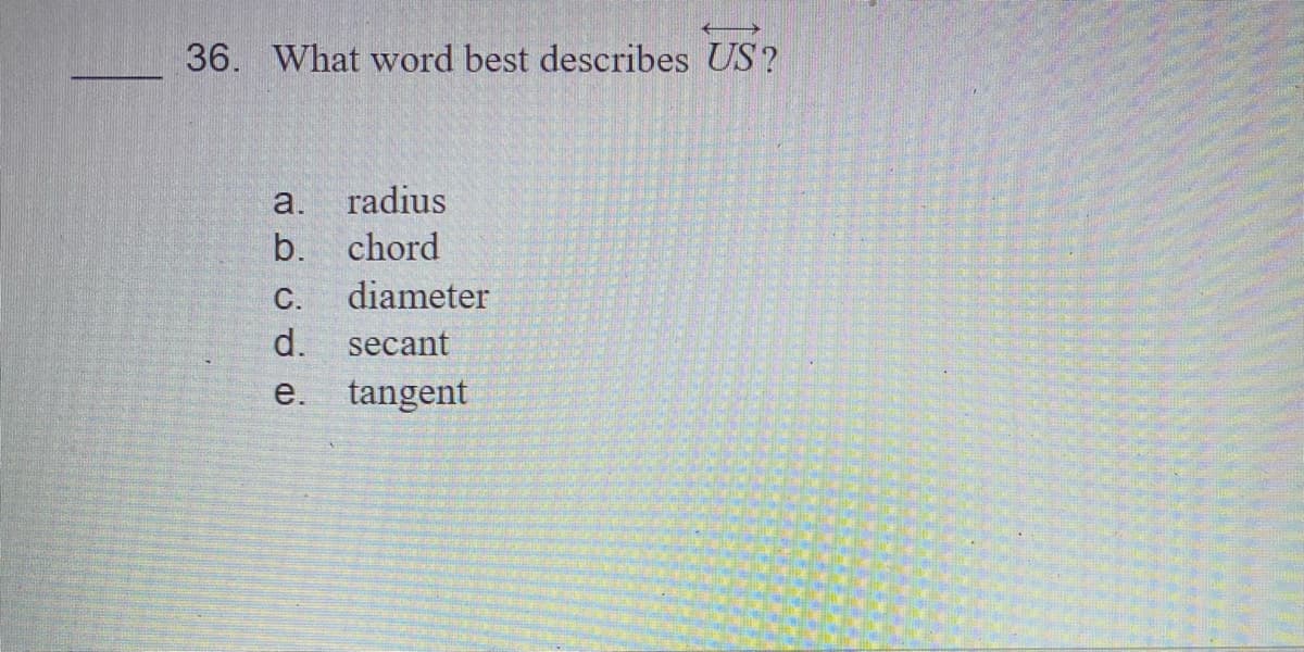 36. What word best describes US?
a.
radius
b. chord
С.
diameter
d.
secant
e.
tangent
