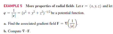 EXAMPLE 5 More properties of radial fields Letr = (x, y, z) and let
(x² + y? + z?)¬\/² be a potential function.
|r|
a. Find the associated gradient field F = V)
b. Compute V · F.
