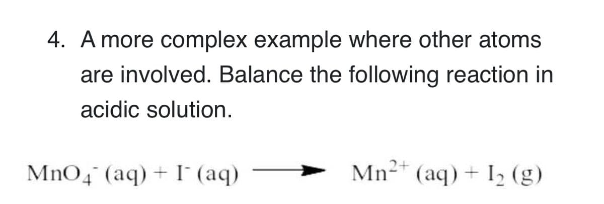 4. A more complex example where other atoms
are involved. Balance the following reaction in
acidic solution.
MnO4° (aq) + I (aq)
Mn2* (aq) + I, (g)
