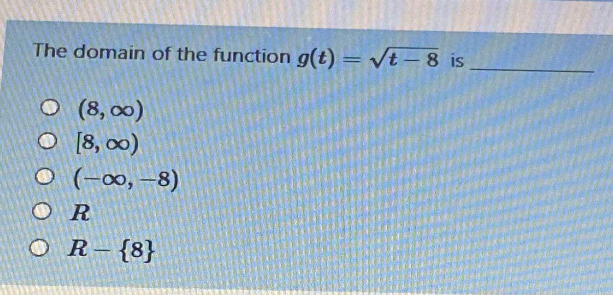 The domain of the function g(t) = /t – 8 is
O (8, 00)
O [8, 0)
O (-0∞, –8)
O R
O R-{8}
