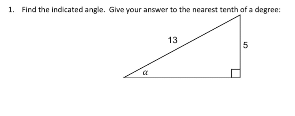 1.
Find the indicated angle. Give your answer to the nearest tenth of a degree:
13
5
a
