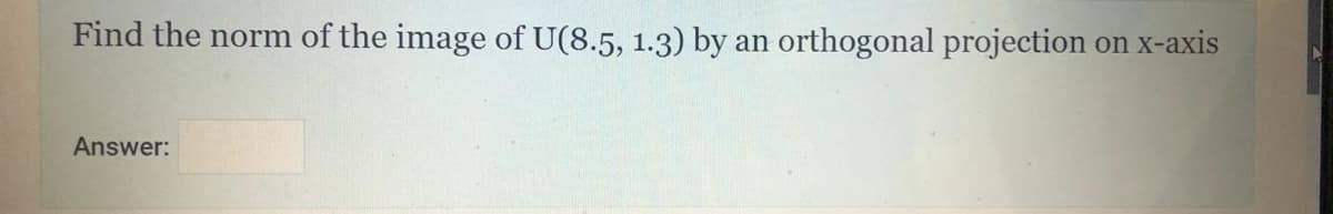 Find the norm of the image of U(8.5, 1.3) by
orthogonal projection
on x-axis
an
Answer:
