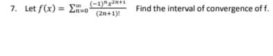 7. Let f(x) = E
(-1)"x2n+1
Zn=0
Find the interval of convergence of f.
(2n+1)!
