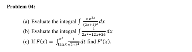 Problem 04:
(a) Evaluate the integral ſ
dx
(2x+1)2
(b) Evaluate the integral ſ
dx
2x2-12x+26
(c) If F(x) = SnxPdt find F'(x).
1
