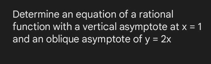 Determine an equation of a rational
function with a vertical asymptote at x = 1
and an oblique asymptote of y = 2x
