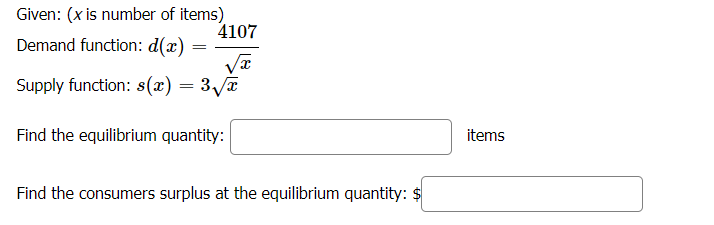 Given: (x is number of items)
4107
Demand function: d(x)
Supply function: s(x) = 3/a
Find the equilibrium quantity:
items
Find the consumers surplus at the equilibrium quantity: $
