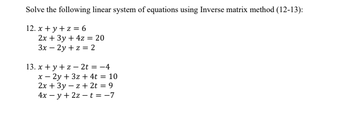 Solve the following linear system of equations using Inverse matrix method (12-13):
12. х + у+2%3D6
2х + Зу + 42 3 20
Зх — 2у + z %3D 2
13. х +у+2-2t%3D-4
х — 2у + 32 + 4t %3D 10
2х + 3у — 2 + 2t %3D9
4x — у + 22 — t%3D-7
