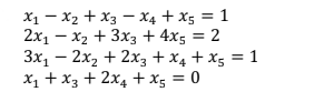 X1 - x2 + X3 – X4 + x5 = 1
2x1 – x2 + 3x3 + 4x5 = 2
3x, – 2x, + 2x3 + x4 + x5 = 1
X1 + x3 + 2x4 +x5 = 0

