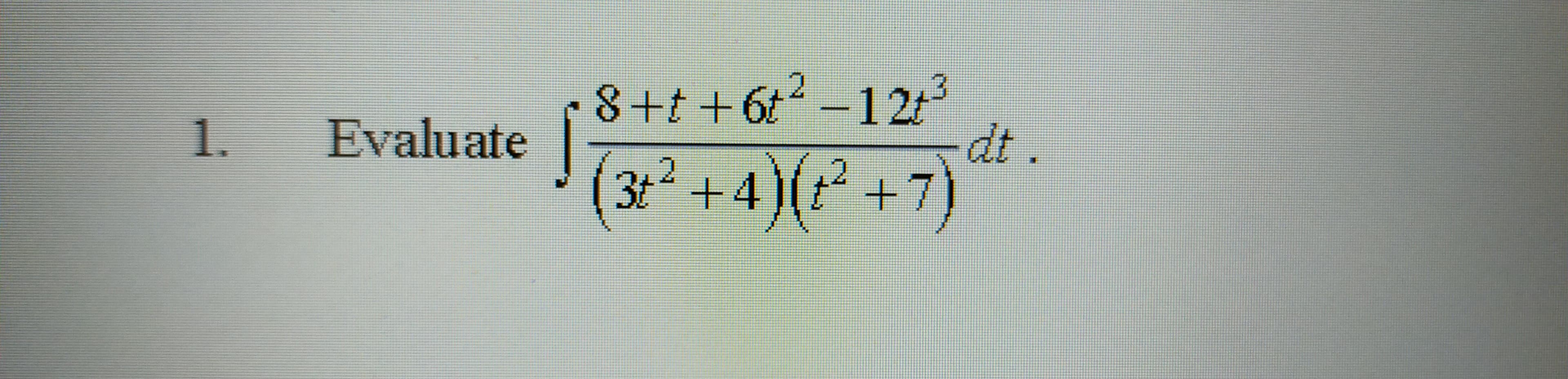 8+t +6t -12t3
dt.
1.
Evaluate
3t² +4)(+7

