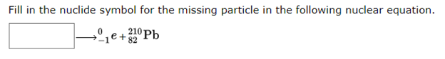 Fill in the nuclide symbol for the missing particle in the following nuclear equation.
210 Pb
e+ 82
