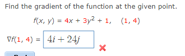 Find the gradient of the function at the given point.
f(x, y) = 4x + 3y2 + 1, (1, 4)
Vf(1, 4) =
4i + 24j
%3!
