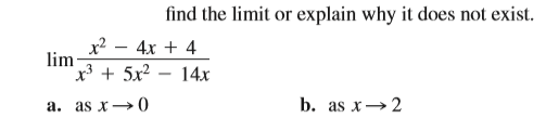 find the limit or explain why it does not exist.
x2 – 4x + 4
lim
x3 + 5x²
14x
a. as x→ ()
b. as x→2

