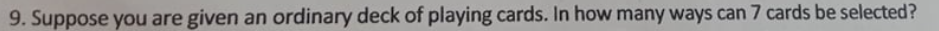 9. Suppose you are given an ordinary deck of playing cards. In how many ways can 7 cards be selected?
