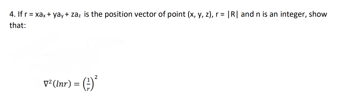 4. If r= xax + yay+ zaz is the position vector of point (x, y, z), r = |R| and n is an integer, show
that:
2
v²(Inr) = (÷)"
