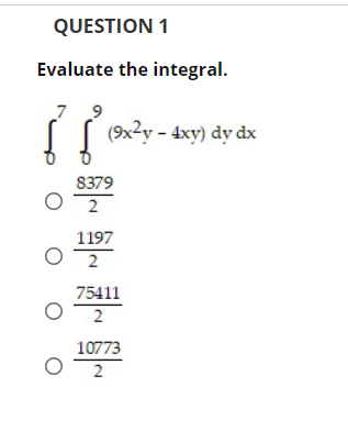 QUESTION 1
Evaluate the integral.
7
(9x2y - 4xy) dy dx
S379
1197
75411
10773
2
