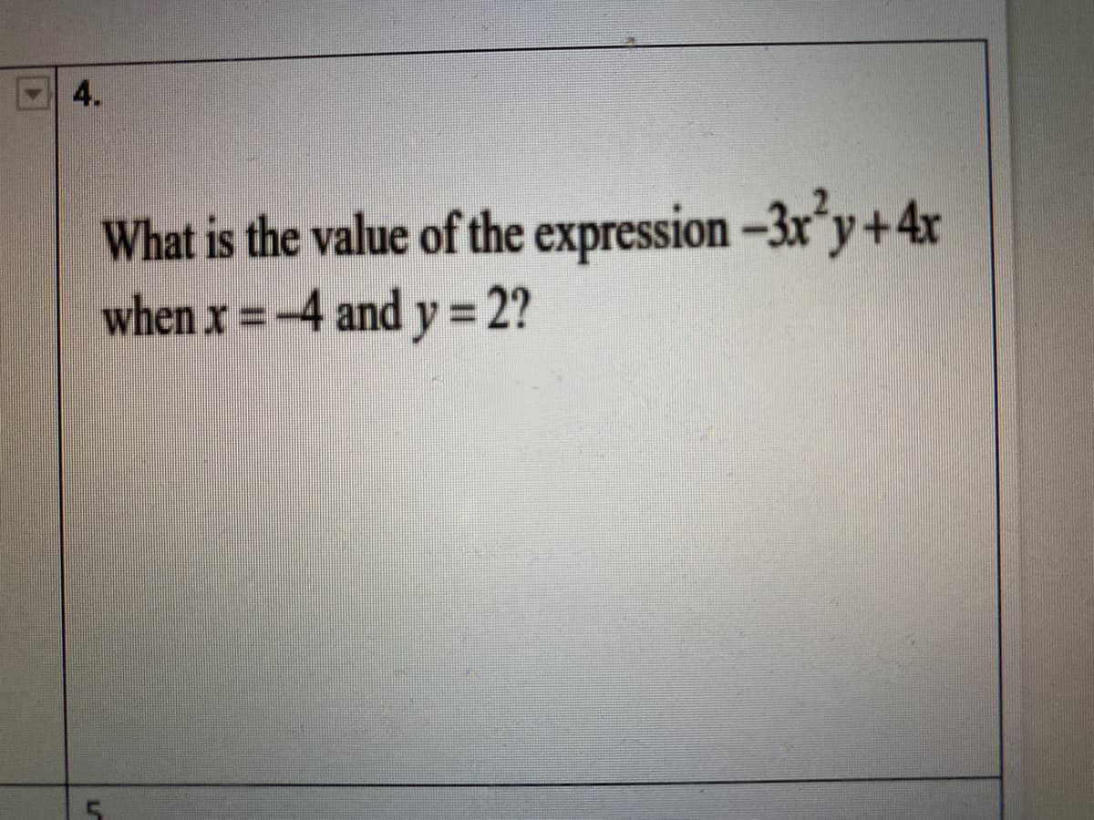 What is the value of the expression-3x*y+4x
when x =-4 and y 2?
