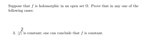 Suppose that f is holomorphic in an open set 2. Prove that in any one of the
following cases:
2
3. f is constant; one can conclude that f is constant.
