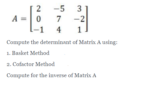 2
-5
3
A =
-
7
-2
-1
4
1
Compute the determinant of Matrix A using:
1. Basket Method
2. Cofactor Method
Compute for the inverse of Matrix A
