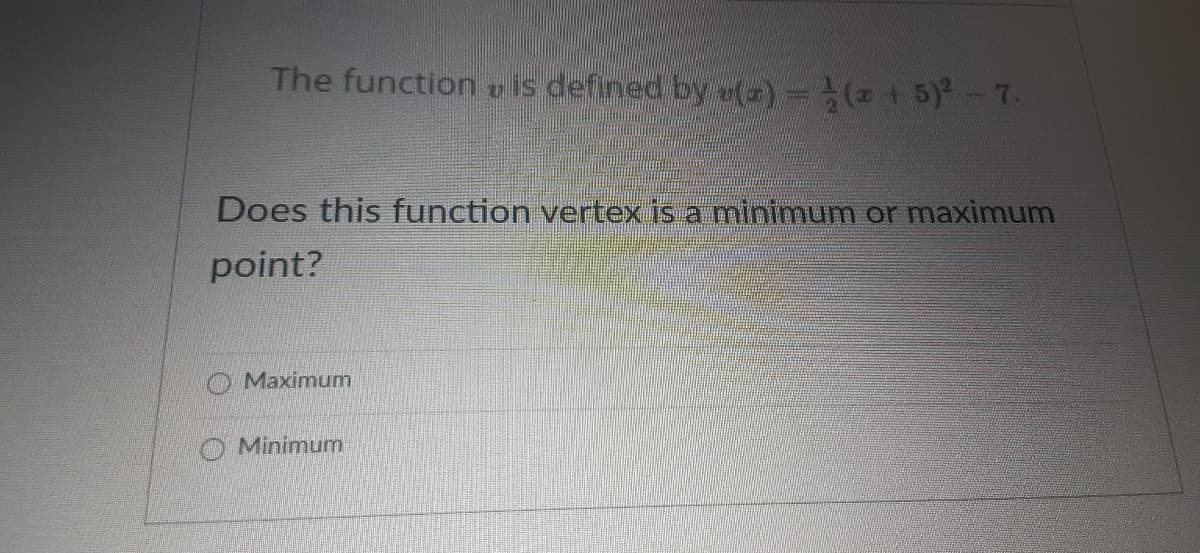 The function r is defined by(2) = (z + 5)-7.
Does this function vertex is a minimum or maximum
point?
O Maximunm
O Minimum
