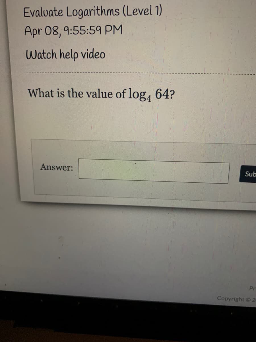 Evalvate Logarithms (Level 1)
Apr 08, 9:55:59 PM
Watch help video
What is the value of log, 64?
Answer:
Sub
Pr
Copyright 2
