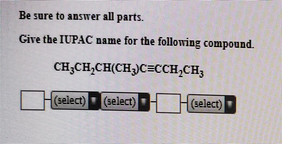 Be sure to aBswer all parts.
Give the IUPAC name for the following compoond.
CH;CH,CH(CH)C=CCH,CH;
(select) (select) Clact)
