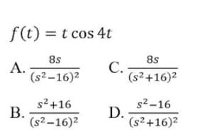 f(t) = t cos 4t
8s
8s
А.
(s2 -16)2
С.
(s2+16)2
s2 +16
В.
(s2-16)2
s2-16
D.
(s²+16)²
