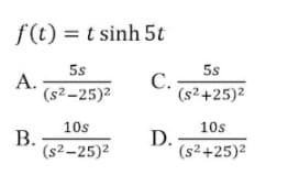 f(t) = t sinh 5t
5s
5s
А.
(s²–25)2
С.
(s² +25)2
10s
10s
В.
(s2-25)2
D.
(s2+25)2

