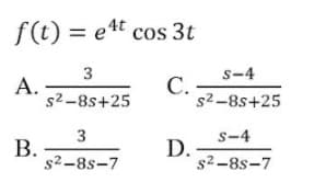 f(t) = ett cos 3t
3
А.
s2-8s+25
S-4
С.
s2-8s+25
S-4
B.
s2-8s-7
D.
s2-8s-7
3.

