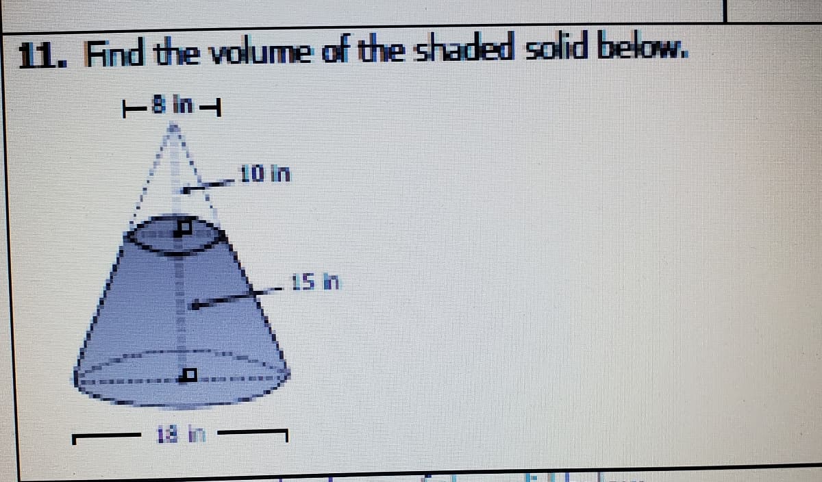 11. Fnd the volume of the shaded solid below.
T8 in
10 in
15 in
18
