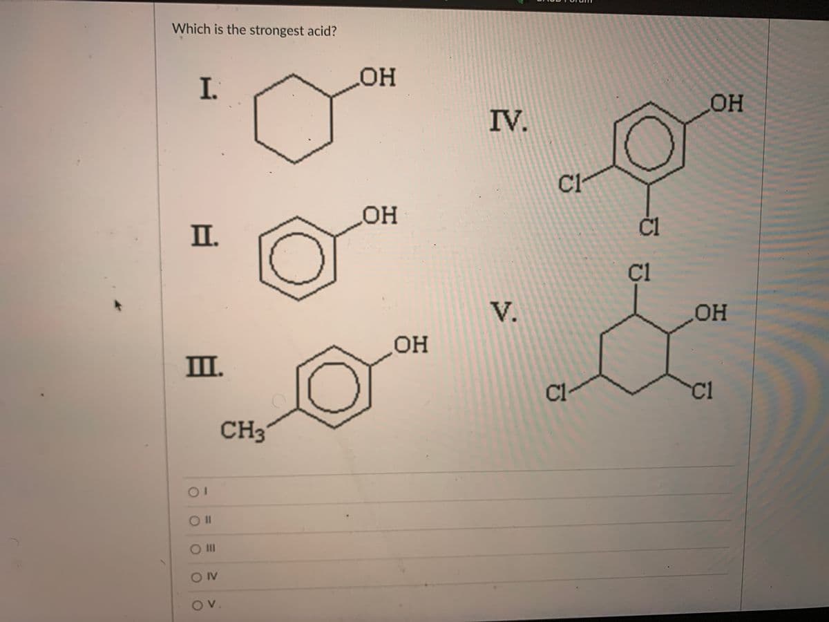 Which is the strongest acid?
I.
OH
IV.
OH
II.
Č1
C1
V.
OH
ОН
I.
C1
C1
CH3
01
I3D
OV
