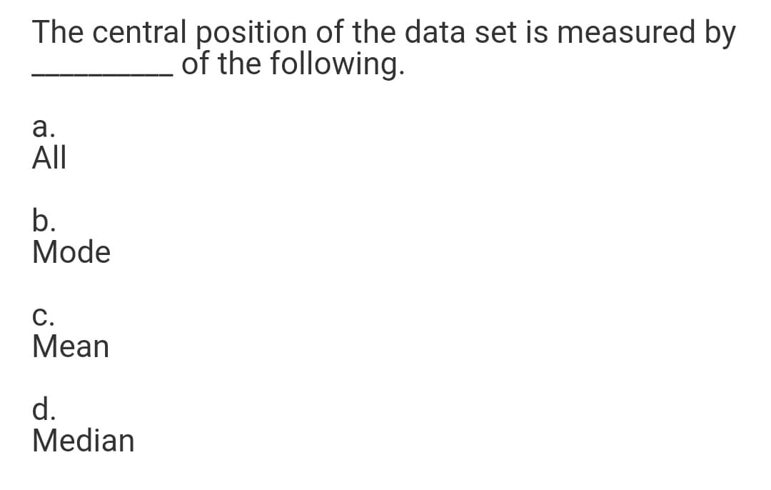 The central position of the data set is measured by
of the following.
а.
All
b.
Mode
С.
Mean
d.
Median
